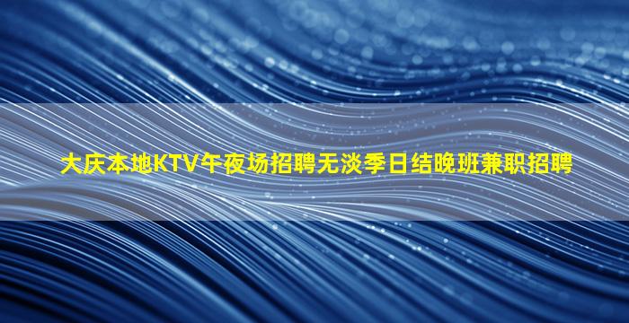 大庆本地KTV午夜场招聘无淡季日结晚班兼职招聘